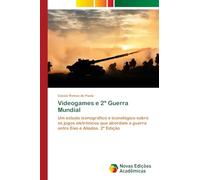 Videogames e 2ª Guerra Mundial: Um estudo iconográfico e iconológico sobre os jogos eletrônicos que abordam a guerra entre Eixo e Aliados. 2ª Edição