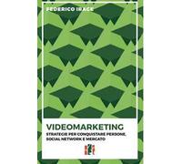 Videomarketing. Strategie per conquistare persone, social network e mercato
