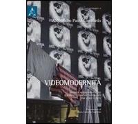 Videomodernità. Eredità avanguardistiche e visioni ultracontemporanee tra video e arte