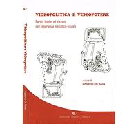 Videopolitica e videopotere. Partiti, leader ed elezioni nell'esperienza mediatica-visuale