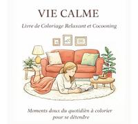 Vie Calme : Livre de Coloriage Relaxant et Cocooning pour Adultes et Ados (version Français): Scènes de Maison Paisibles, Moments Doux du Quotidien, Coloriage Anti-Stress