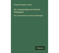 Vie, correspondance et écrits de Washington: Vie, correspondance et écrits de Washington