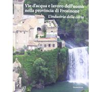Vie d'acqua e lavoro dell'uomo nella provincia di Frosinone. L'industria della carta
