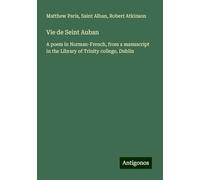 Vie de Seint Auban: A poem in Norman-French, from a manuscript in the Library of Trinity college, Dublin