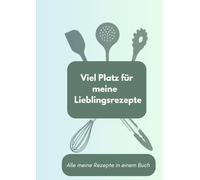 Viel Platz für meine Lieblingsrezepte - Rezeptbuch in A4 zum Selbstausfüllen - DIY Kochbuch, Backbuch - Praktisches Softcover, 21 x 30 cm: Alle meine Rezepte in einem Buch