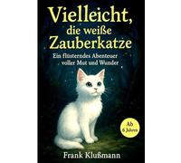 Vielleicht, die weiße Zauberkatze - Ein flüsterndes Abenteuer voller Mut und Wunder: Ein zauberhaftes Kinderbuch für Mädchen und Jungen ab 6 Jahren