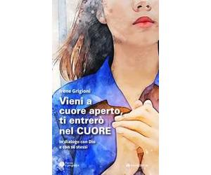 Vieni a cuore aperto, ti entrerò nel cuore. In dialogo con Dio e con sé stessi