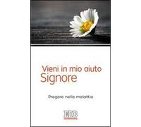 Vieni in mio aiuto, Signore. Pregare nella malattia