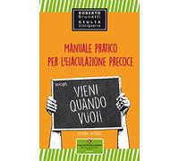 Vieni quando vuoi. Manuale pratico per l'eiaculazione precoce