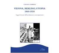 Vienna, Berlino, Utopia, 1860-1930. Saggi di storia dell'architet