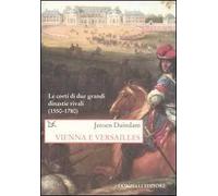 Vienna e Versailles. Le corti di due grandi dinastie rivali (1550-1780)