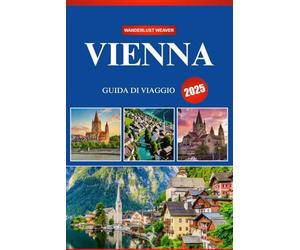 VIENNA GUIDA DI VIAGGIO 2025: Il tuo compagno di viaggio per la prima volta verso lo splendore imperiale, le tradizioni senza tempo, le delizie culinarie e le avventure indimenticabili