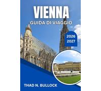 VIENNA GUIDA DI VIAGGIO 2026-2027: Un pratico compagno alla capitale imperiale d’Austria, dalla cultura dei caffè ai mercatini di Natale