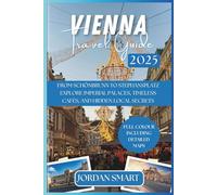 VIENNA TRAVEL GUIDE 2025: From Schönbrunn to Stephansplatz: Explore Imperial Palaces, Timeless Cafés, and Hidden Local Secrets