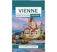 VIENNE GUIDE DE VOYAGE 2024-2025: Découvrez le riche patrimoine et les charmes modernes de la capitale autrichienne : votre compagnon essentiel pour explorer Vienne