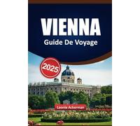 VIENNE GUIDE DE VOYAGE 2025: Un compagnon avec des expériences inoubliables, des lieux incontournables et des conseils d'initiés dans la capitale autrichienne