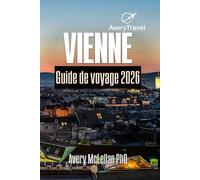 VIENNE Guide de voyage 2026: Planifiez votre voyage en Autriche avec des itinéraires locaux, des trésors cachés, des restaurants et des conseils de transport