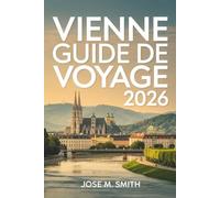 Vienne Guide de voyage 2026: Un manual complet pour planifier votre voyage : visites touristiques, hébergement, restauration, transports, excursions à la journée et conseils locaux.