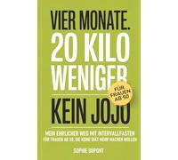 Vier Monate. 20 Kilo weniger. Kein Jojo.: Mein ehrlicher Weg mit Intervallfasten - für Frauen ab 50, die keine Diät mehr machen wollen