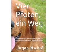 Vier Pfoten, ein Weg: Ein Altagstauglicher Trainingsratgeber für ein Harmonisches Leben mit deinem Hund
