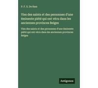 Vies des saints et des personnes d'une éminente piété qui ont vécu dans les anciennes provinces Belges: Vies des saints et des personnes d'une ... ont vécu dans les anciennes provinces Belges