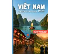 VIÊT NAM GUIDE DE VOYAGE 2025: Explorez des villes emblématiques, une cuisine locale et des aventures épiques de Hanoï à Ho Chi Minh