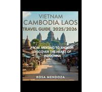 Vietnam Cambodia Laos Travel Guide 2025/2026 From Mekong to Angkor: Discover the Heart of Indochina