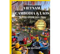 VIETNAM, CAMBODIA & LAOS TRAVEL GUIDE 2025 /2026 (FULL COLOUR): Discover The Heart Of Indochina And Southeast Asia : Hanoi, Ho Chi Minh City, Phnom Penh, Siem Reap, Luang Prabang