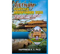 VIETNAM GÜNSTIGE REISEFÜHRER 2026: Entdecken Sie atemberaubende Landschaften, pulsierende Städte und authentische Kultur, ohne dabei Ihr Budget zu sprengen