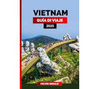 VIETNAM GUÍA DE VIAJE 2025: Explora Vietnam: tu guía definitiva de Hanói, la bahía de Halong y más allá