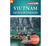 VIETNAM GUIDA DI VIAGGIO 2026: Esplora le principali attrazioni, le gemme nascoste, la cucina autentica e pianifica itinerari epici