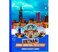 VIETNAM GUIDA TURISTICA 2025/2026: Scopri I Tesori Meno Noti Con Consigli Degli Esperti, Destinazioni Imperdibili E Segreti Locali.