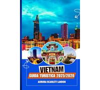VIETNAM GUIDA TURISTICA 2025/2026: Scopri I Tesori Meno Noti Con Consigli Degli Esperti, Destinazioni Imperdibili E Segreti Locali.