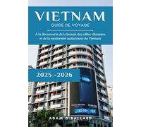 Vietnam Guide de voyage 2025-2026: À la découverte de la beauté des villes vibrantes et de la modernité audacieuse du Vietnam