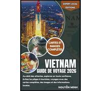 Vietnam Guide de voyage 2026: Au-delà des attentes, explorez en toute confiance, évitez les pièges à touristes, voyagez avec des cartes complètes, des images et des informations locales