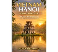 VIETNAM HANOI TRAVEL GUIDE 2026: FOOD TOURS, MUST-SEE ATTRACTIONS, DAY TRIPS & INSIDER RECOMMENDATIONS