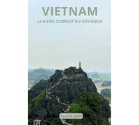 VIETNAM : Le Guide Complet Du Voyageur