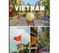 VIETNAM REISEFÜHRER 2025: Entdecken Sie die Seele Südostasiens: Entdecken Sie Vietnams zeitlose Traditionen, atemberaubende Landschaften und unvergessliche Abenteuer