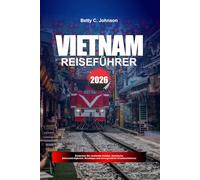 VIETNAM REISEFÜHRER 2026: Entdecken Sie versteckte Schätze, historische Sehenswürdigkeiten, Reisetipps und unvergessliche Urlaubserlebnisse