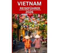 VIETNAM-REISEFÜHRER: Abseits der Touristenpfade: Entdecken Sie versteckte Dörfer, spektakuläre Landschaften, reiche Traditionen und lokale Geheimnisse