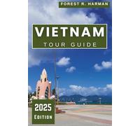 VIETNAM TOUR GUIDE 2025: Explore the Best Off-the-Beaten-Path Destinations, Local Tips, and Expert Itineraries