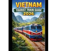 VIETNAM TOURIST TRAIN GUIDE 2026: Discover Vietnam’s Coast, Mountains, and Cities by Scenic Rail
