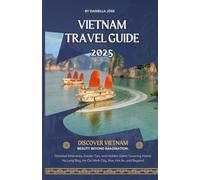 Vietnam Travel Guide 2025: Detailed Itineraries, Insider Tips, and Hidden Gems Covering Hanoi, Ha Long Bay, Ho Chi Minh City, Hue, Hoi An, and Beyond