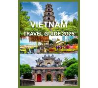 VIETNAM TRAVEL GUIDE 2025: Explore And Experience Best Of Vietnam