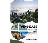 VIETNAM TRAVEL GUIDE 2025: Wander Vietnam Like a Local: Secret Markets, Scenic Trails, and Cultural Hacks No Travel App Will Ever Show You