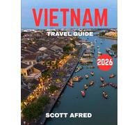VIETNAM TRAVEL GUIDE 2026: Ancient Traditions, Bustling Cities & Breathtaking Natural Wonders