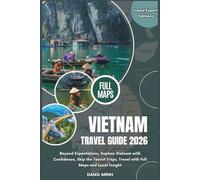 Vietnam Travel Guide 2026: Beyond Expectations, Explore Vietnam with Confidence, Skip the Tourist Traps, Travel with Full Maps and Local Insight