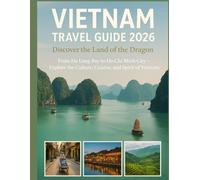Vietnam Travel Guide 2026: Discover The Land of the Dragon: From Ha Long Bay to Ho Chi Minh City - Explore the Culture, Cuisine, and Spirit of Vietnam