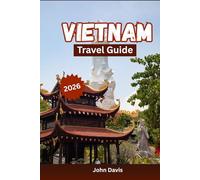 Vietnam Travel Guide 2026: Your guide to Vietnam’s Insider Tips, Top Destinations, Itineraries, and Planning for First-Time and Experienced Travelers