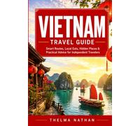 VIETNAM TRAVEL GUIDE: Smart Routes, Local Eats, Hidden Places & Practical Advice for Independent Travelers